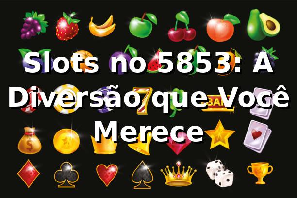 Slots no 5853: A Diversão que Você Merece 🎰